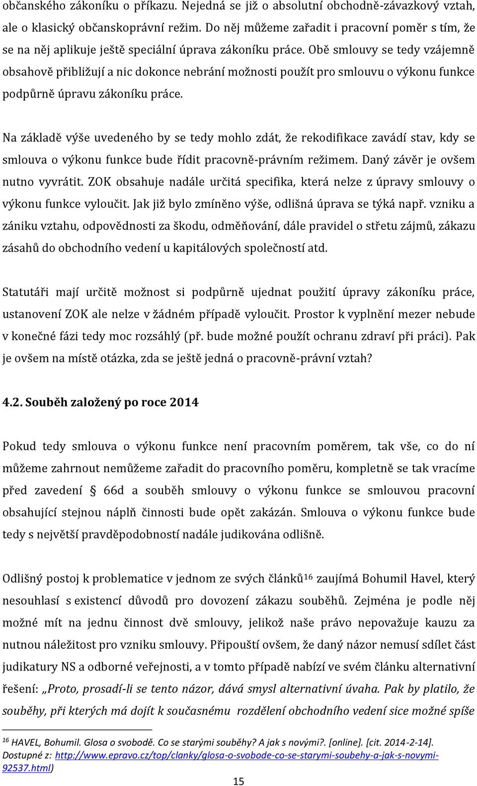 Obě smlouvy se tedy vzájemně obsahově přibližují a nic dokonce nebrání možnosti použít pro smlouvu o výkonu funkce podpůrně úpravu zákoníku práce.