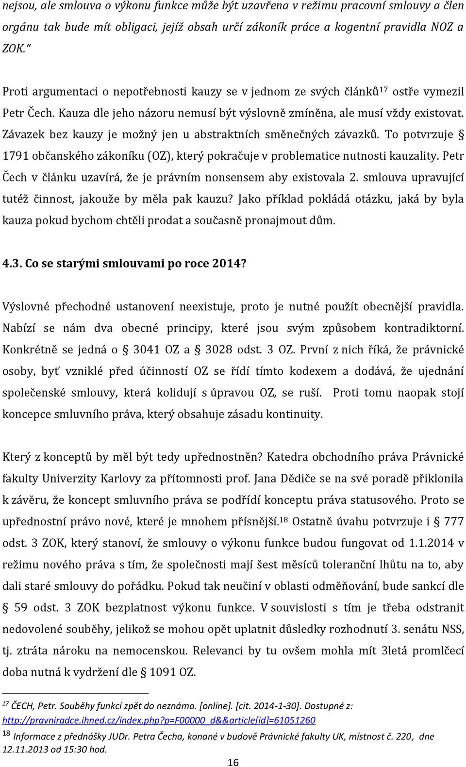 Závazek bez kauzy je možný jen u abstraktních směnečných závazků. To potvrzuje 1791 občanského zákoníku (OZ), který pokračuje v problematice nutnosti kauzality.