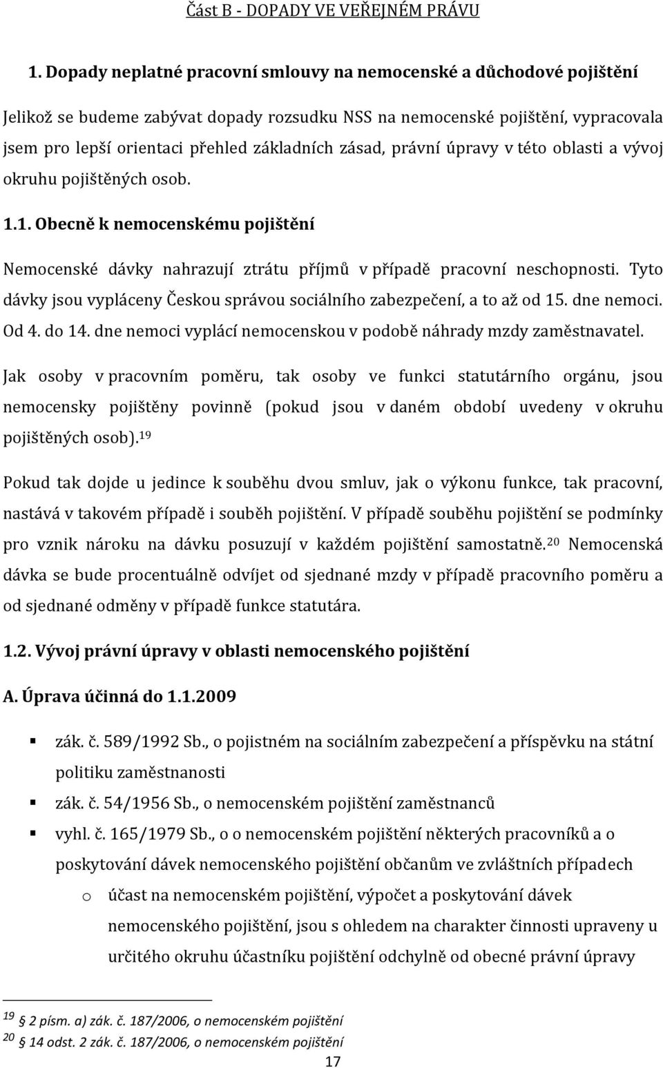 zásad, právní úpravy v této oblasti a vývoj okruhu pojištěných osob. 1.1. Obecně k nemocenskému pojištění Nemocenské dávky nahrazují ztrátu příjmů v případě pracovní neschopnosti.