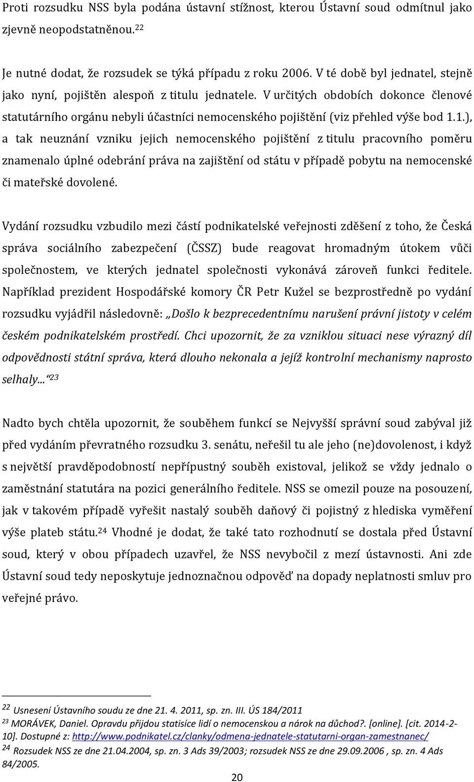 1.), a tak neuznání vzniku jejich nemocenského pojištění z titulu pracovního poměru znamenalo úplné odebrání práva na zajištění od státu v případě pobytu na nemocenské či mateřské dovolené.