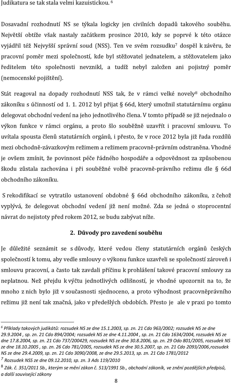 Ten ve svém rozsudku 7 dospěl k závěru, že pracovní poměr mezi společností, kde byl stěžovatel jednatelem, a stěžovatelem jako ředitelem této společnosti nevznikl, a tudíž nebyl založen ani pojistný