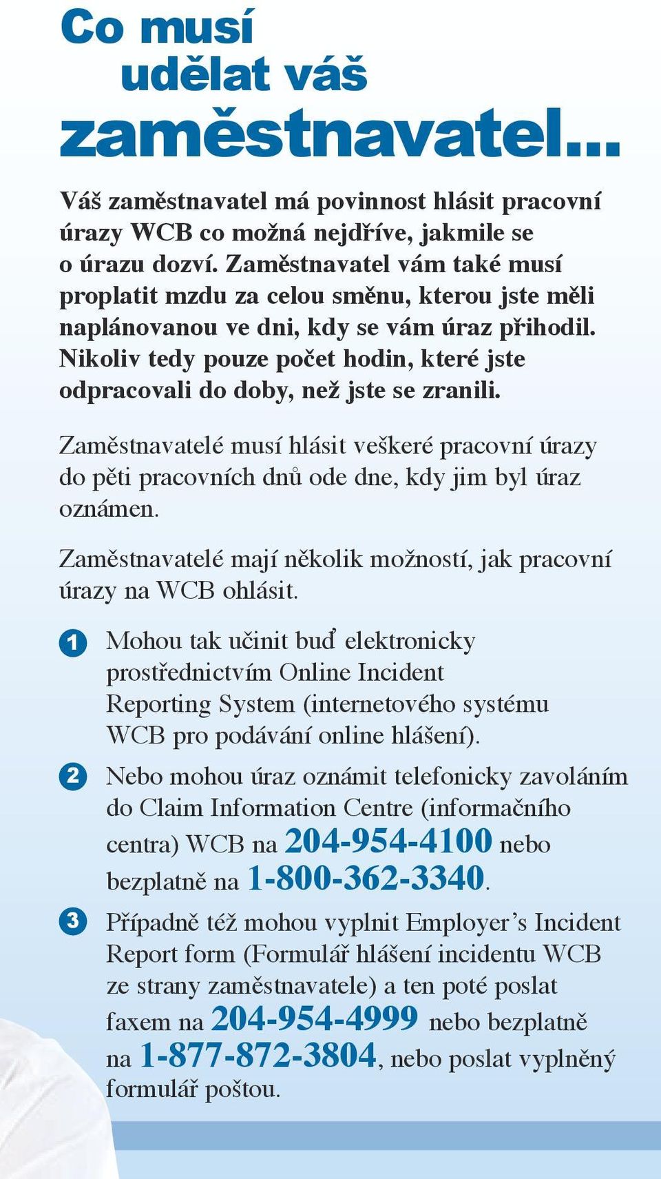 Nikoliv tedy pouze počet hodin, které jste odpracovali do doby, než jste se zranili. Zaměstnavatelé musí hlásit veškeré pracovní úrazy do pěti pracovních dnů ode dne, kdy jim byl úraz oznámen.