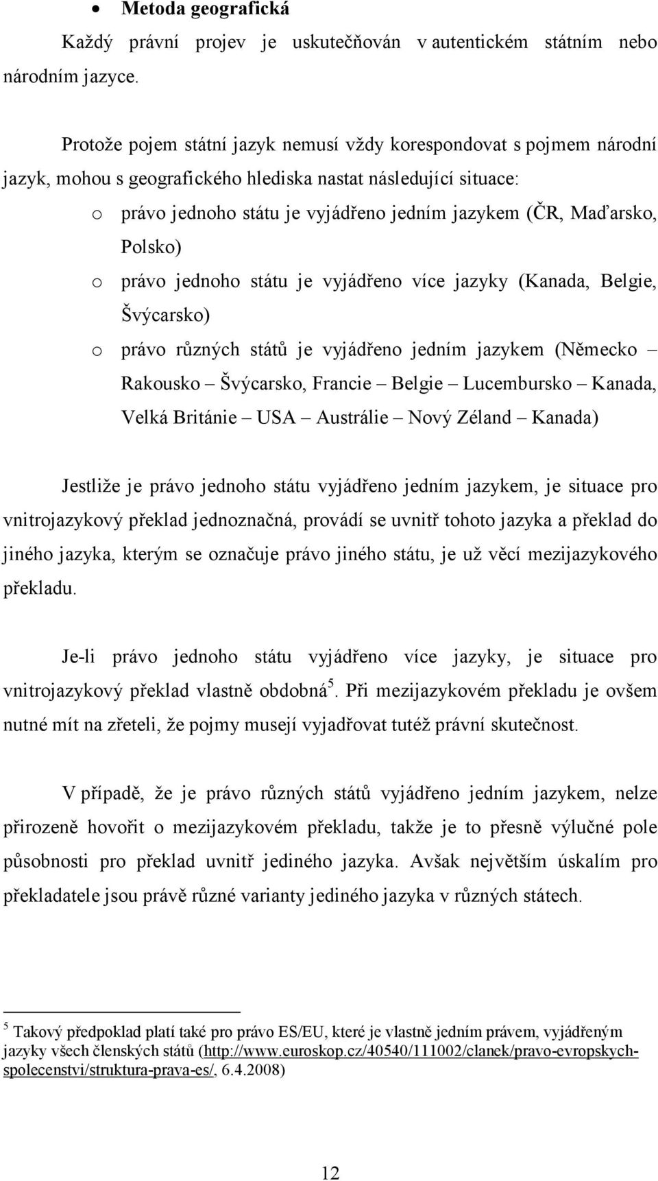 Maďarsko, Polsko) o právo jednoho státu je vyjádřeno více jazyky (Kanada, Belgie, Švýcarsko) o právo různých států je vyjádřeno jedním jazykem (Německo Rakousko Švýcarsko, Francie Belgie Lucembursko