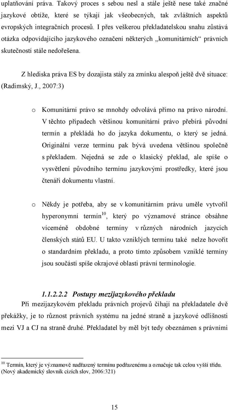 Z hlediska práva ES by dozajista stály za zmínku alespoň ještě dvě situace: (Radimský, J., 2007:3) o Komunitární právo se mnohdy odvolává přímo na právo národní.