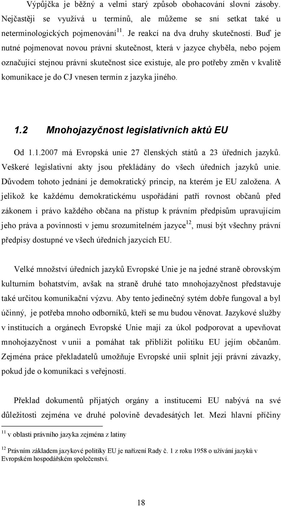 Buď je nutné pojmenovat novou právní skutečnost, která v jazyce chyběla, nebo pojem označující stejnou právní skutečnost sice existuje, ale pro potřeby změn v kvalitě komunikace je do CJ vnesen