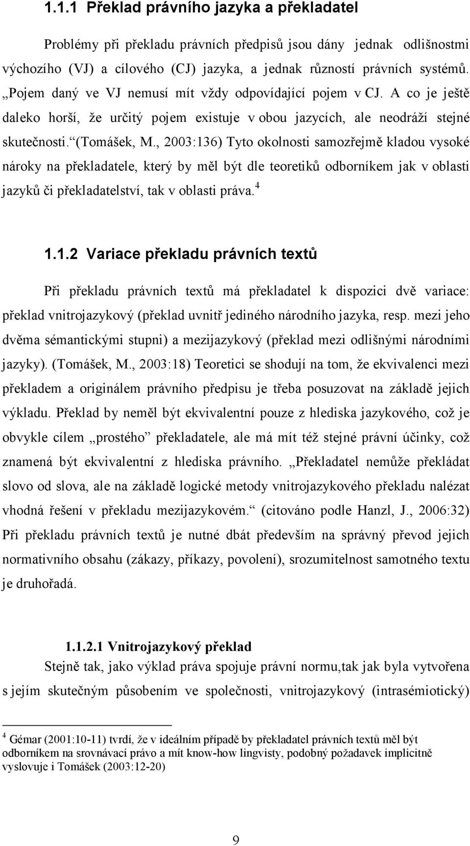 , 2003:136) Tyto okolnosti samozřejmě kladou vysoké nároky na překladatele, který by měl být dle teoretiků odborníkem jak v oblasti jazyků či překladatelství, tak v oblasti práva. 4 1.1.2 Variace překladu právních textů Při překladu právních textů má překladatel k dispozici dvě variace: překlad vnitrojazykový (překlad uvnitř jediného národního jazyka, resp.