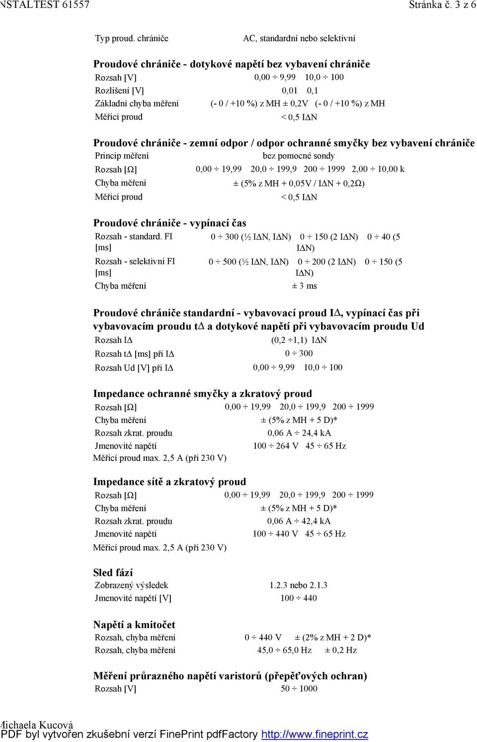 (- 0 / +10 %) z MH Měřicí proud Proudové chrániče - zemní odpor / odpor ochranné smyčky bez vybavení chrániče Princip měření Proudové chrániče - vypínací čas Proudové chrániče standardní - vybavovací