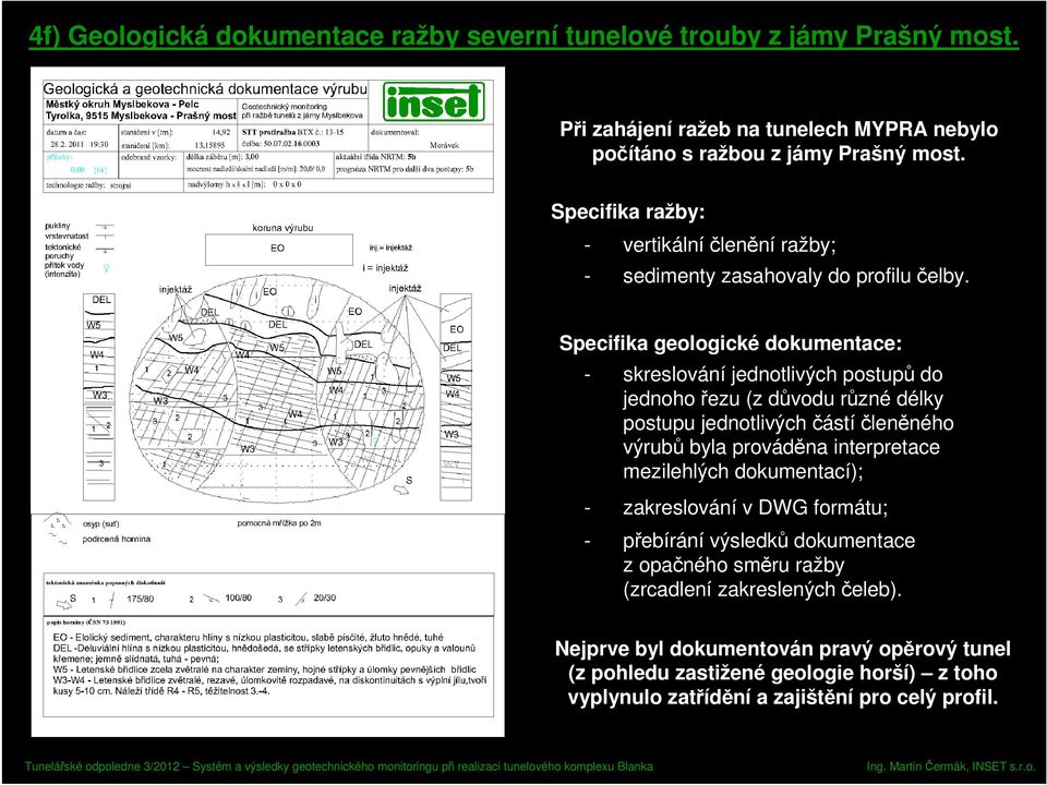 Specifika geologické dokumentace: - skreslování jednotlivých postupů do jednoho řezu (z důvodu různé délky postupu jednotlivých částíčleněného výrubů byla prováděna