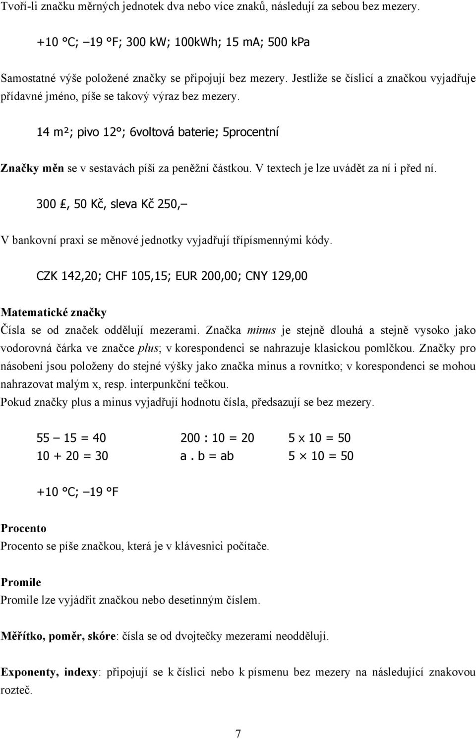 V textech je lze uvádět za ní i před ní. 300, 50 Kč, sleva Kč 250, V bankovní praxi se měnové jednotky vyjadřují třípísmennými kódy.