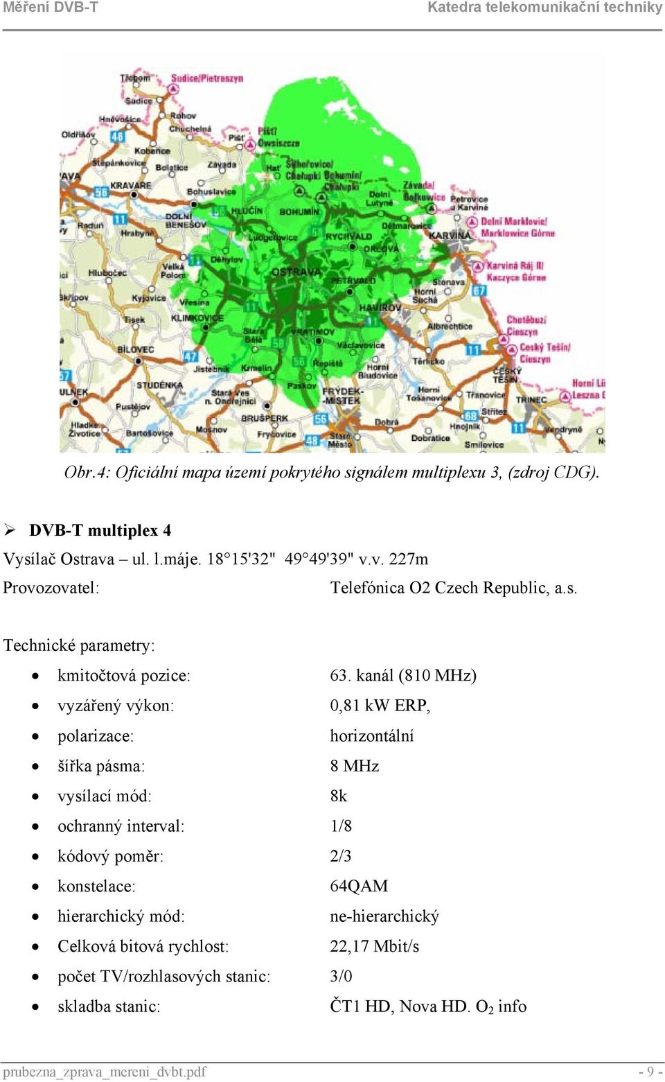 kanál (810 MHz) vyzářený výkon: 0,81 kw ERP, polarizace: horizontální šířka pásma: 8 MHz vysílací mód: 8k ochranný interval: 1/8 kódový poměr: 2/3