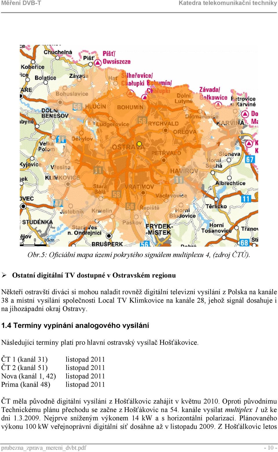 Klimkovice na kanále 28, jehož signál dosahuje i na jihozápadní okraj Ostravy. 1.4 Termíny vypínání analogového vysílání Následující termíny platí pro hlavní ostravský vysílač Hošťákovice.