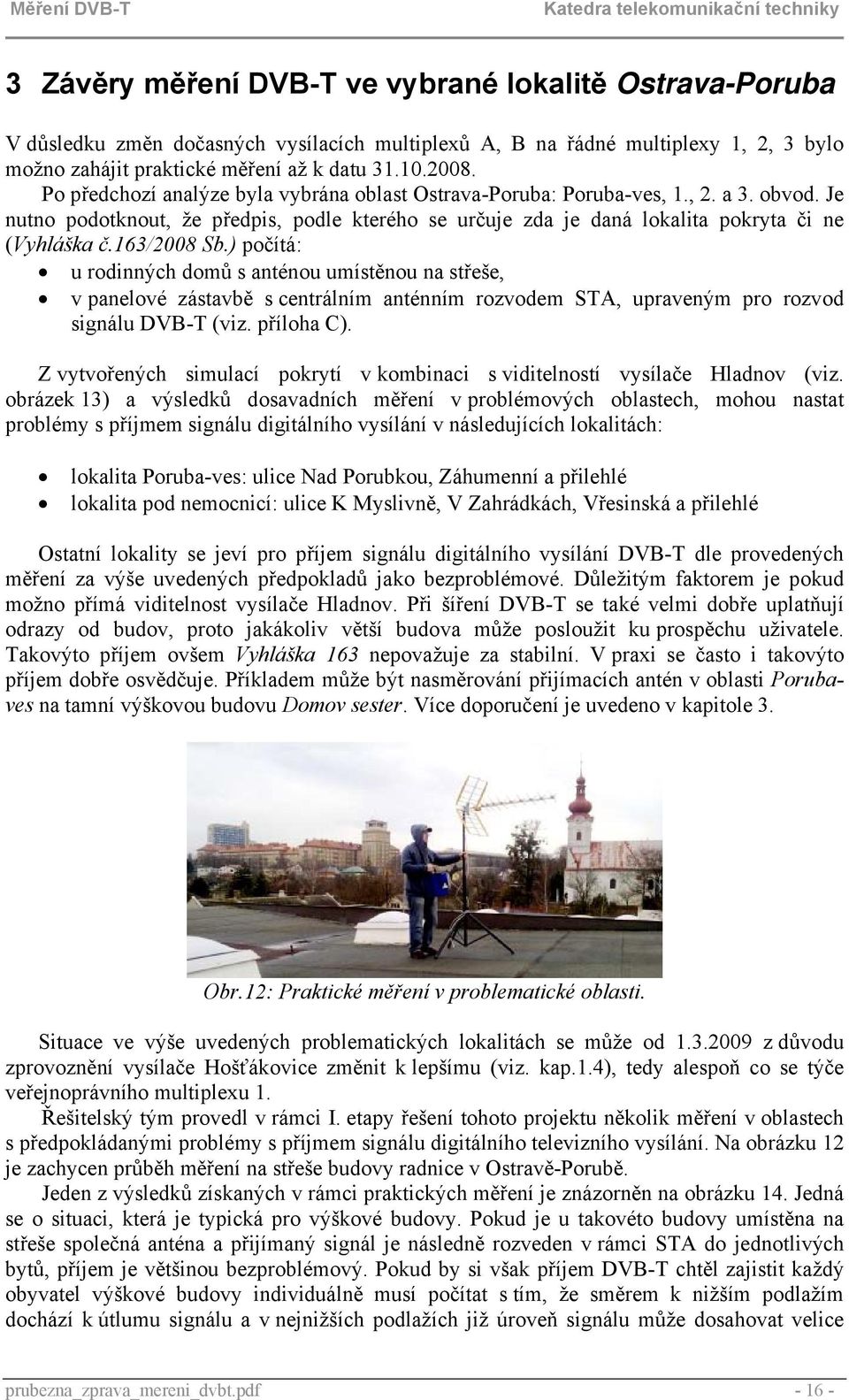 163/2008 Sb.) počítá: u rodinných domů s anténou umístěnou na střeše, v panelové zástavbě s centrálním anténním rozvodem STA, upraveným pro rozvod signálu DVB-T (viz. příloha C).