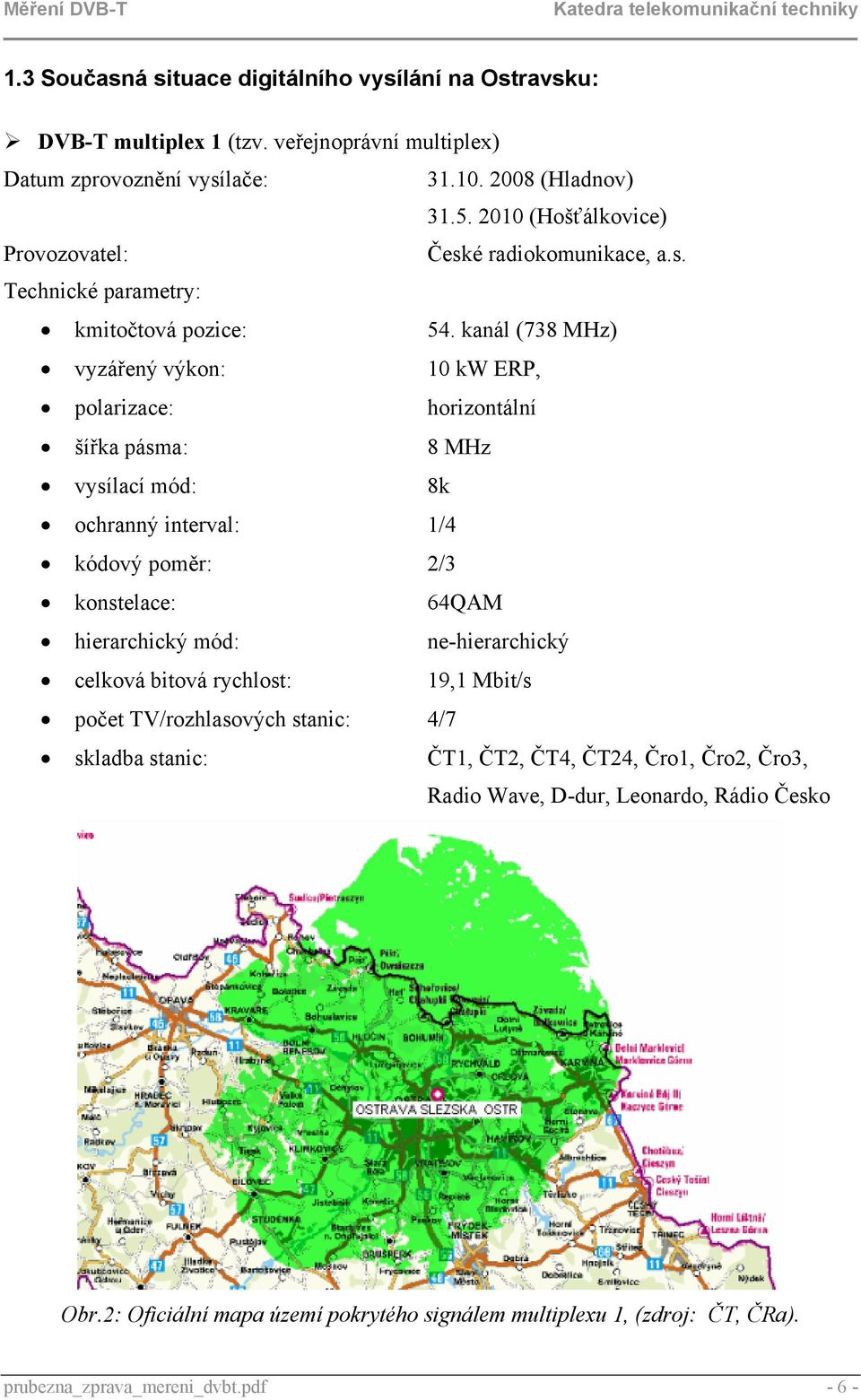 kanál (738 MHz) vyzářený výkon: 10 kw ERP, polarizace: horizontální šířka pásma: 8 MHz vysílací mód: 8k ochranný interval: 1/4 kódový poměr: 2/3 konstelace: 64QAM hierarchický mód: