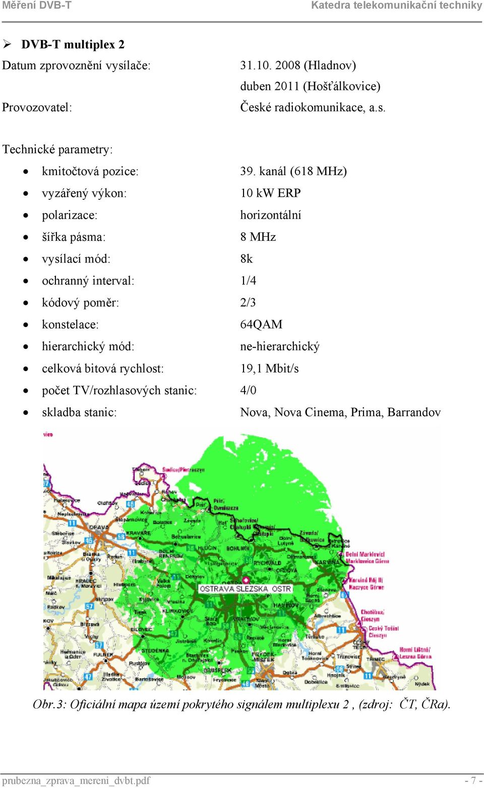 konstelace: 64QAM hierarchický mód: ne-hierarchický celková bitová rychlost: 19,1 Mbit/s počet TV/rozhlasových stanic: 4/0 skladba stanic: Nova, Nova