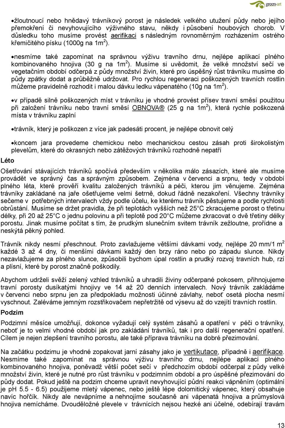 nesmíme také zapomínat na správnou výživu travního drnu, nejlépe aplikací plného kombinovaného hnojiva (30 g na 1m 2 ).