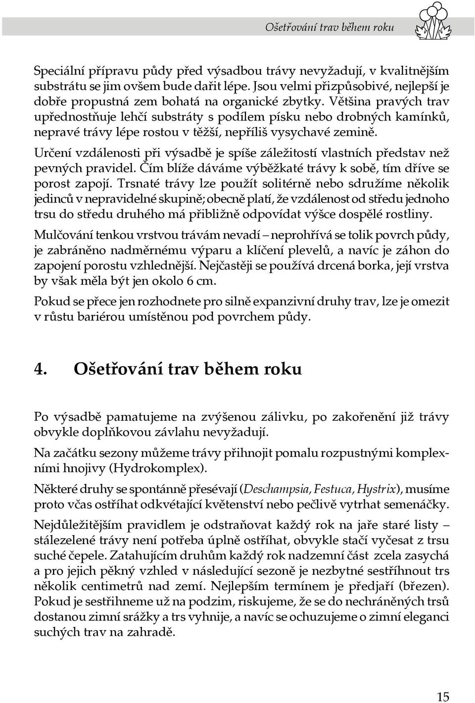 Většina pravých trav upřednostňuje lehčí substráty s podílem písku nebo drobných kamínků, nepravé trávy lépe rostou v těžší, nepříliš vysychavé zemině.