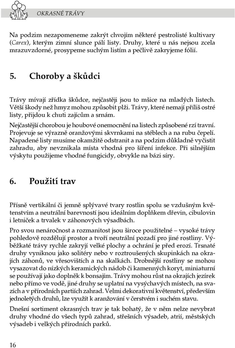 Větší škody než hmyz mohou způsobit plži. Trávy, které nemají příliš ostré listy, přijdou k chuti zajícům a srnám. Nejčastější chorobou je houbové onemocnění na listech způsobené rzí travní.