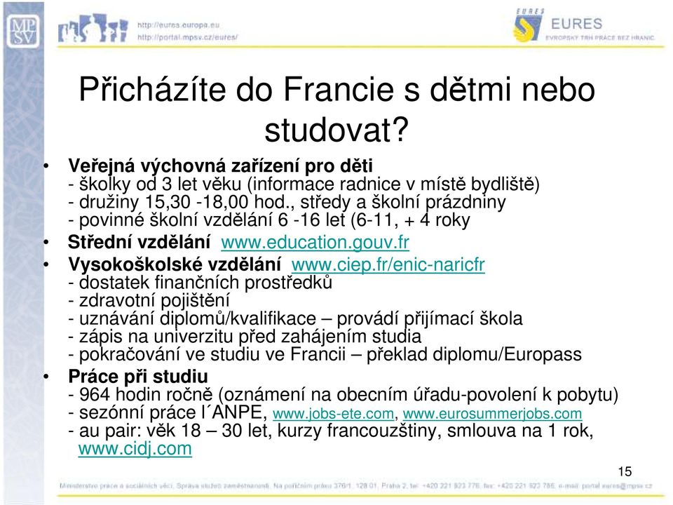 fr/enic-naricfr - dostatek finančních prostředků - zdravotní pojištění - uznávání diplomů/kvalifikace provádí přijímací škola - zápis na univerzitu před zahájením studia - pokračování ve