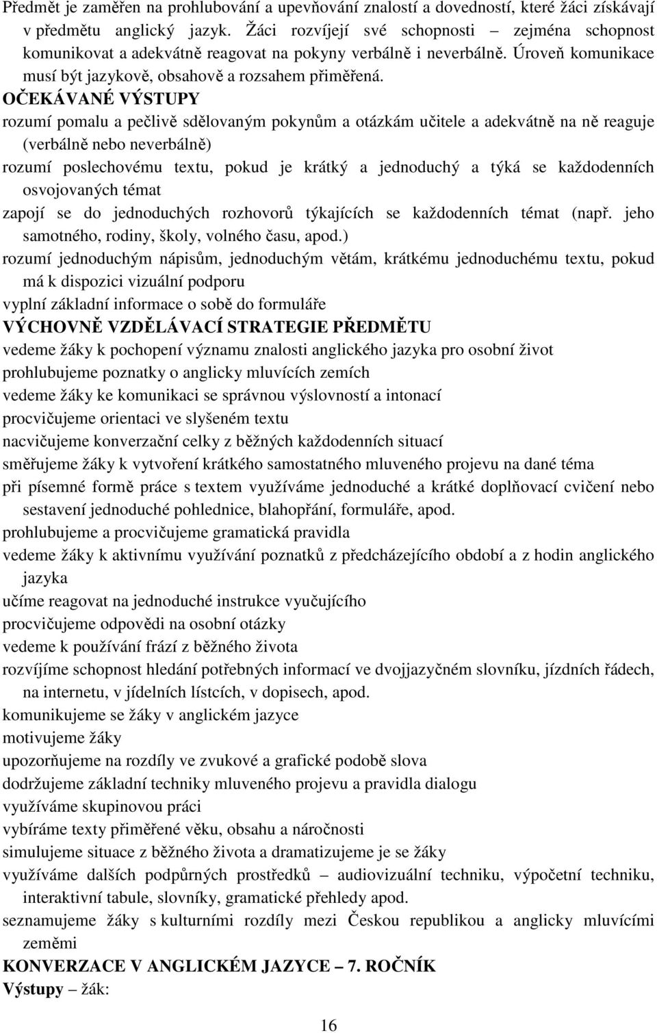 OČEKÁVANÉ VÝSTUPY rozumí pomalu a pečlivě sdělovaným pokynům a otázkám učitele a adekvátně na ně reaguje (verbálně nebo neverbálně) rozumí poslechovému textu, pokud je krátký a jednoduchý a týká se