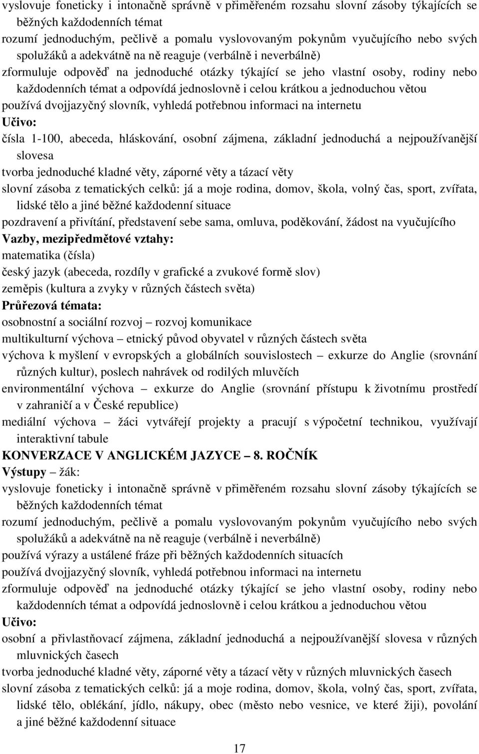 krátkou a jednoduchou větou používá dvojjazyčný slovník, vyhledá potřebnou informaci na internetu Učivo: čísla 1-100, abeceda, hláskování, osobní zájmena, základní jednoduchá a nejpoužívanější