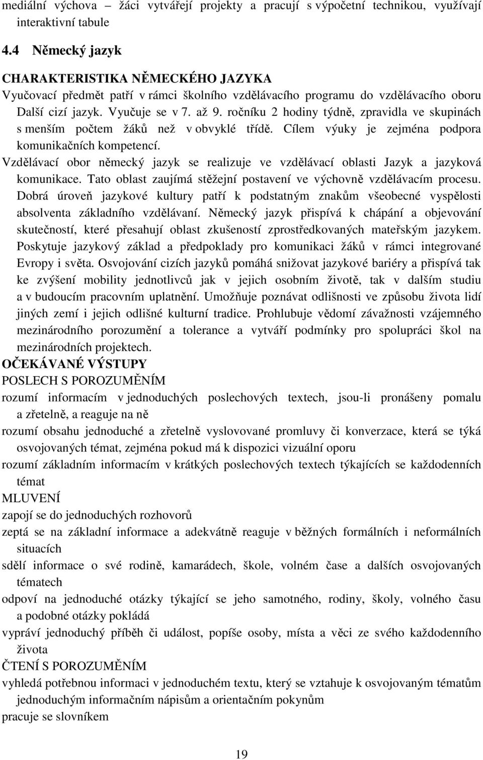 ročníku 2 hodiny týdně, zpravidla ve skupinách s menším počtem žáků než v obvyklé třídě. Cílem výuky je zejména podpora komunikačních kompetencí.