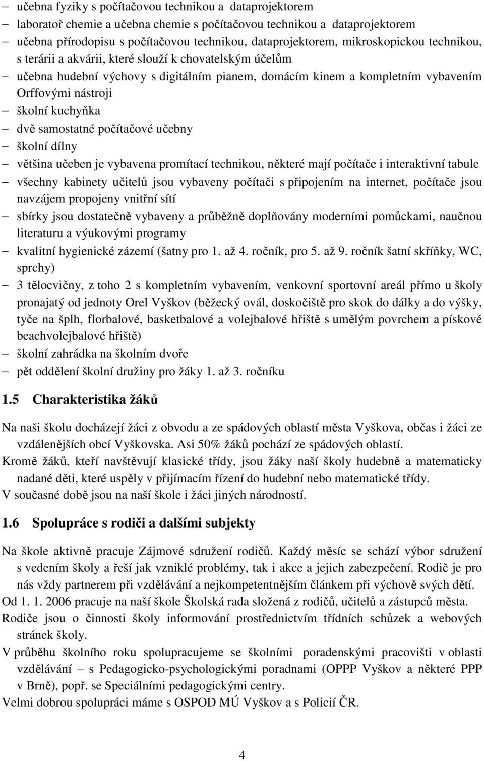 dvě samostatné počítačové učebny školní dílny většina učeben je vybavena promítací technikou, některé mají počítače i interaktivní tabule všechny kabinety učitelů jsou vybaveny počítači s připojením