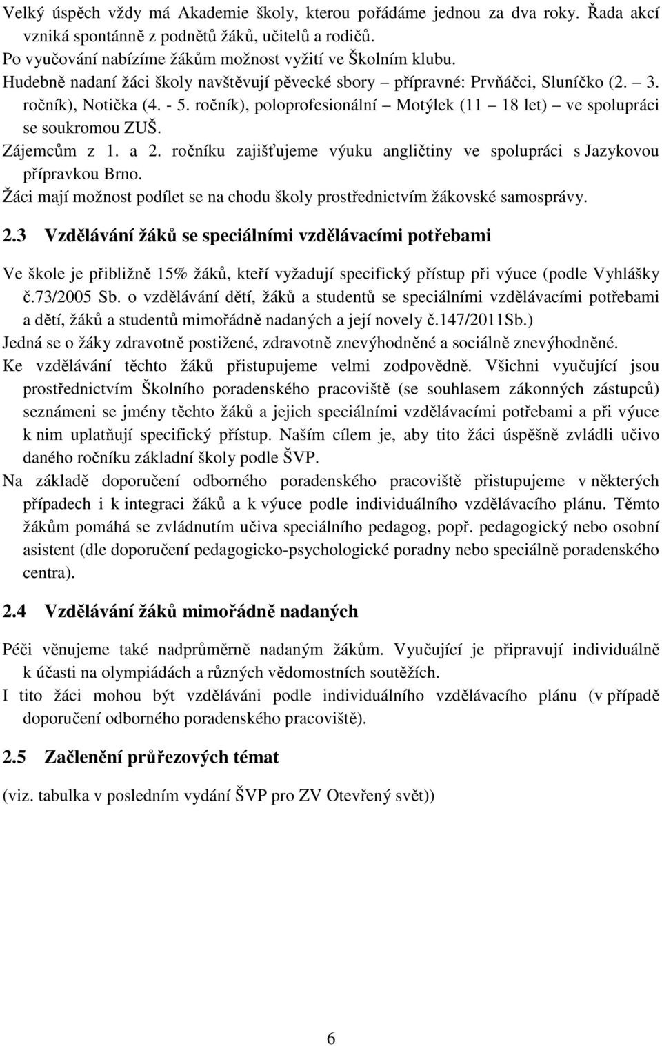 Zájemcům z 1. a 2. ročníku zajišťujeme výuku angličtiny ve spolupráci s Jazykovou přípravkou Brno. Žáci mají možnost podílet se na chodu školy prostřednictvím žákovské samosprávy. 2.3 Vzdělávání žáků se speciálními vzdělávacími potřebami Ve škole je přibližně 15% žáků, kteří vyžadují specifický přístup při výuce (podle Vyhlášky č.