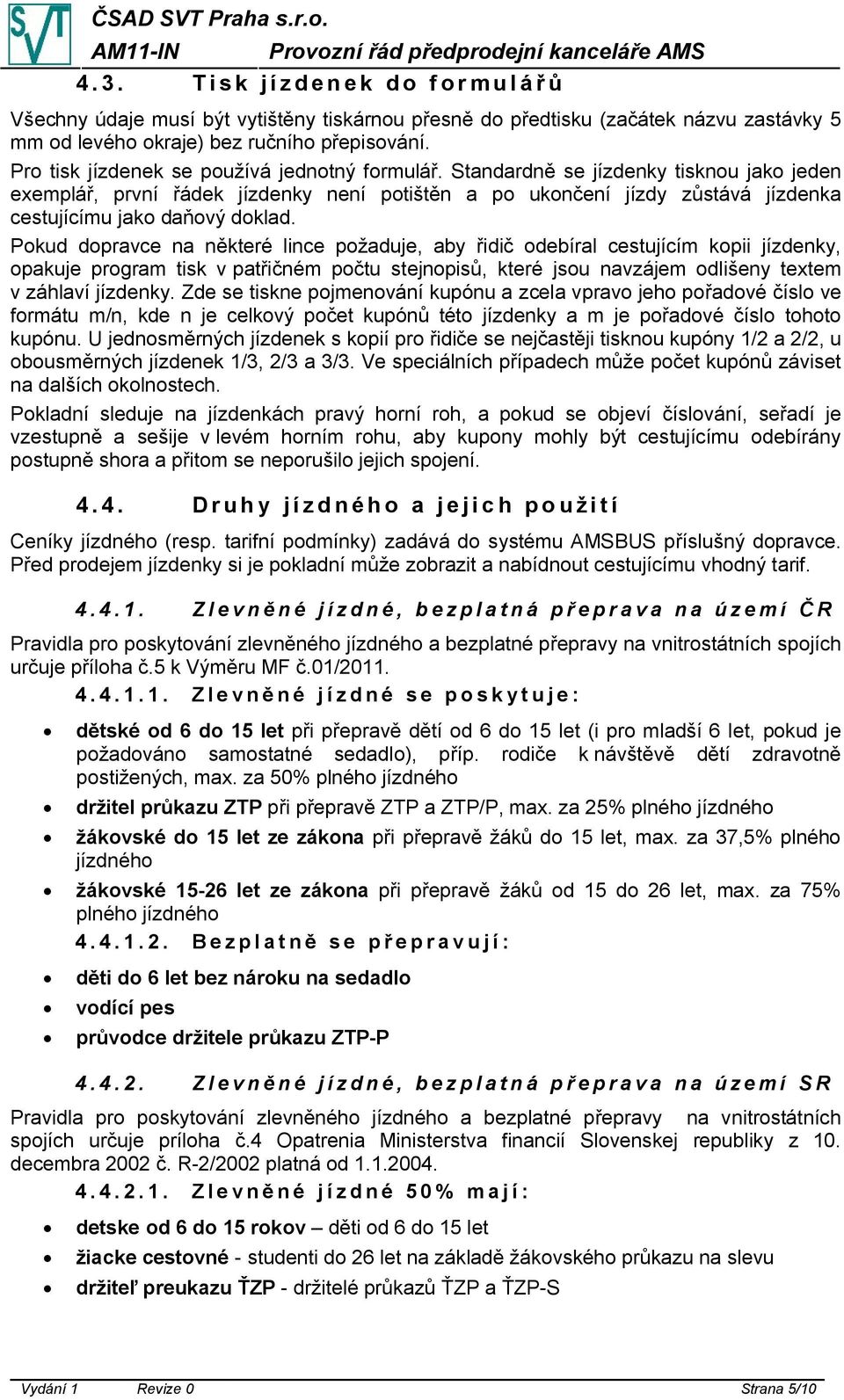 Standardně se jízdenky tisknou jako jeden exemplář, první řádek jízdenky není potištěn a po ukončení jízdy zůstává jízdenka cestujícímu jako daňový doklad.