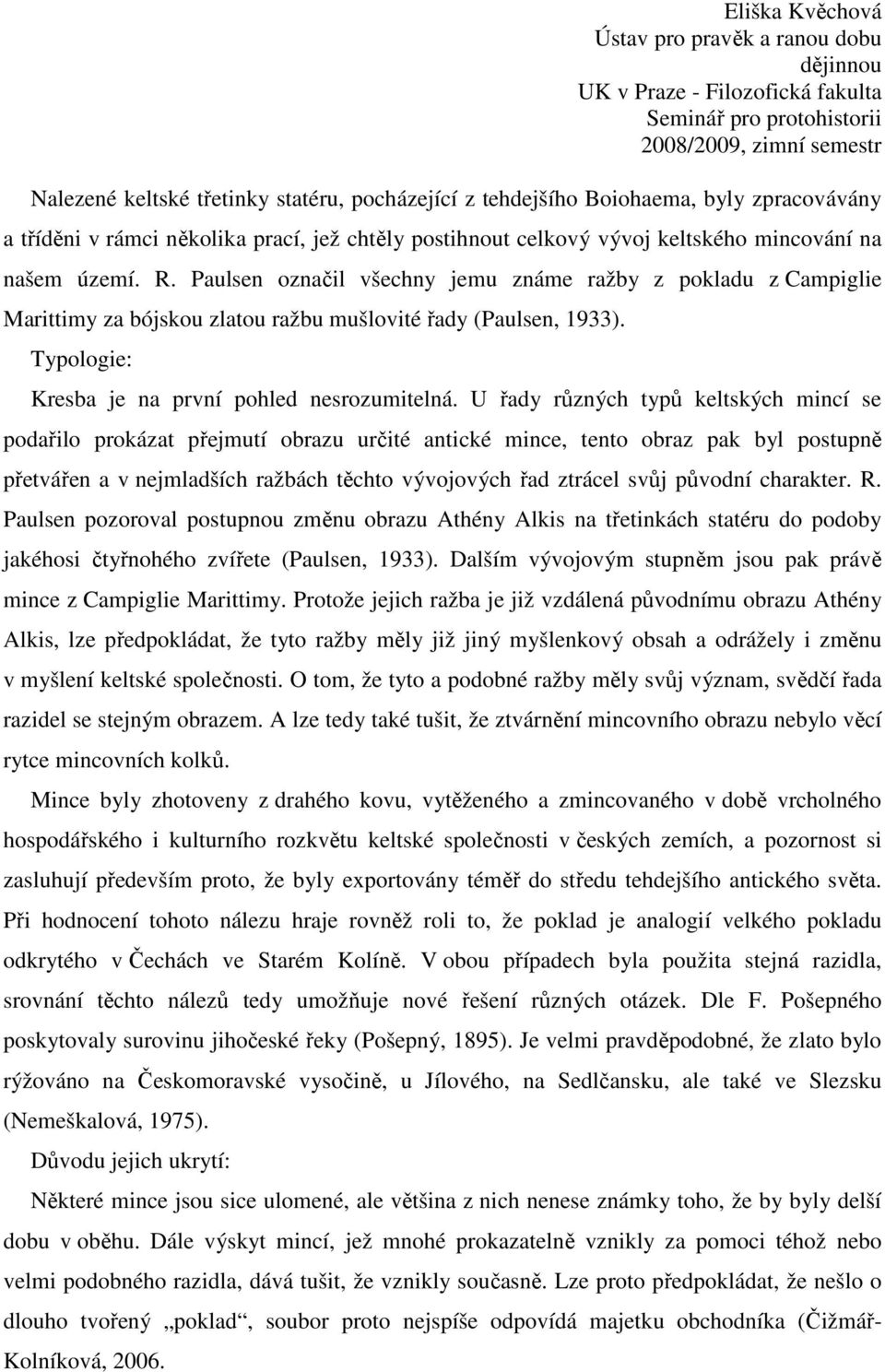 U řady různých typů keltských mincí se podařilo prokázat přejmutí obrazu určité antické mince, tento obraz pak byl postupně přetvářen a v nejmladších ražbách těchto vývojových řad ztrácel svůj