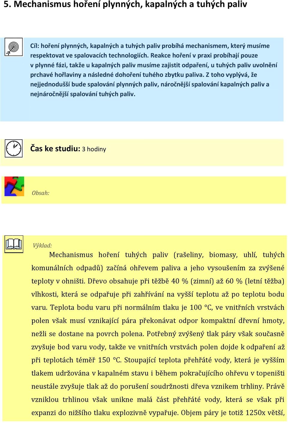 Z toho vyplývá, že nejjednodušší bude spalování plynných paliv, náročnější spalování kapalných paliv a nejnáročnější spalování tuhých paliv.