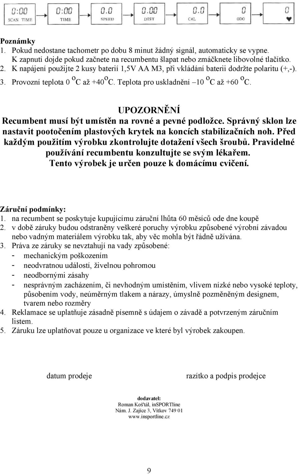 UPOZORNĚNÍ Recumbent musí být umístěn na rovné a pevné podložce. Správný sklon lze nastavit pootočením plastových krytek na koncích stabilizačních noh.