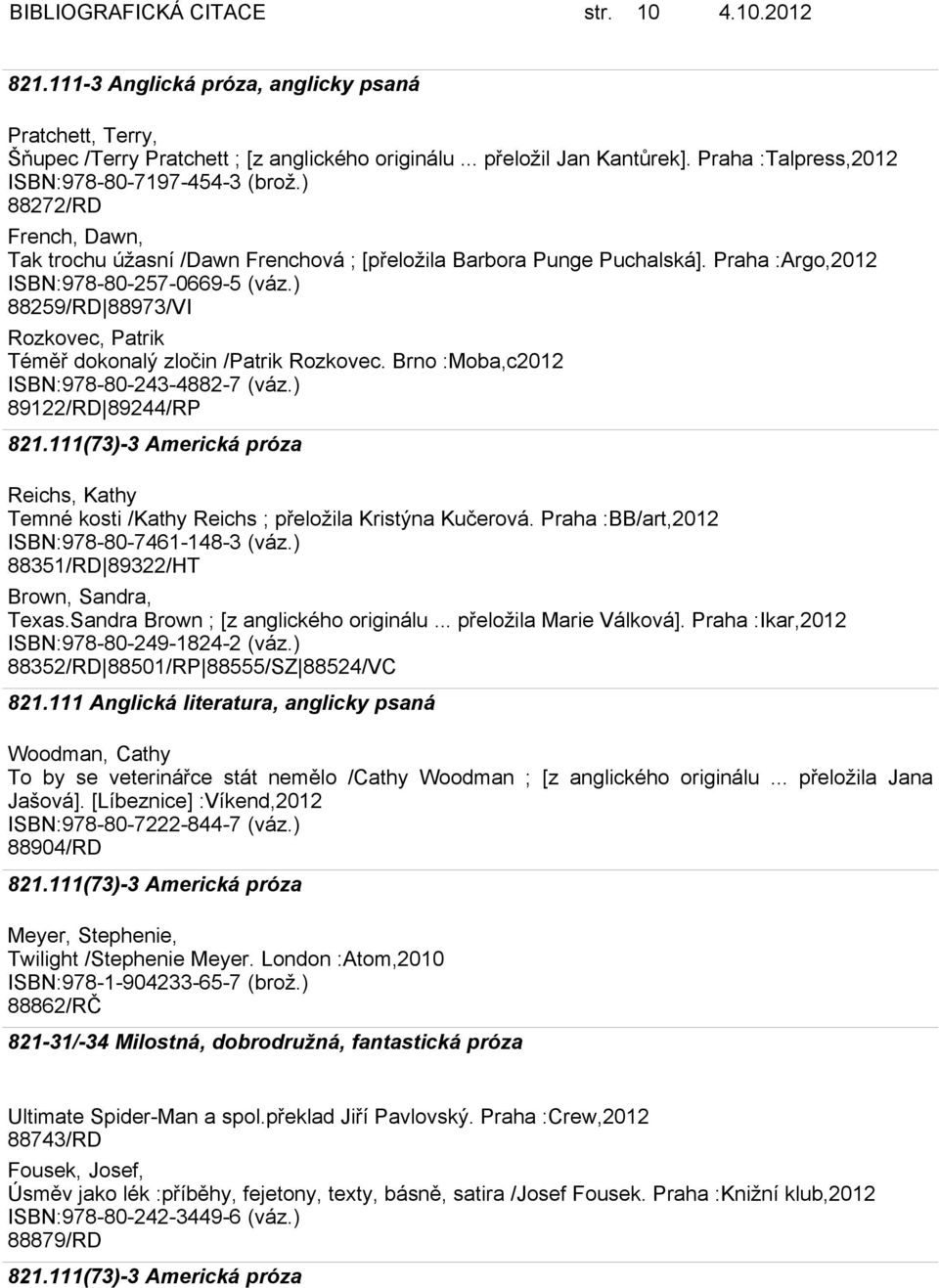 ) 88259/RD 88973/VI Rozkovec, Patrik Téměř dokonalý zločin /Patrik Rozkovec. Brno :Moba,c2012 ISBN:978-80-243-4882-7 (váz.