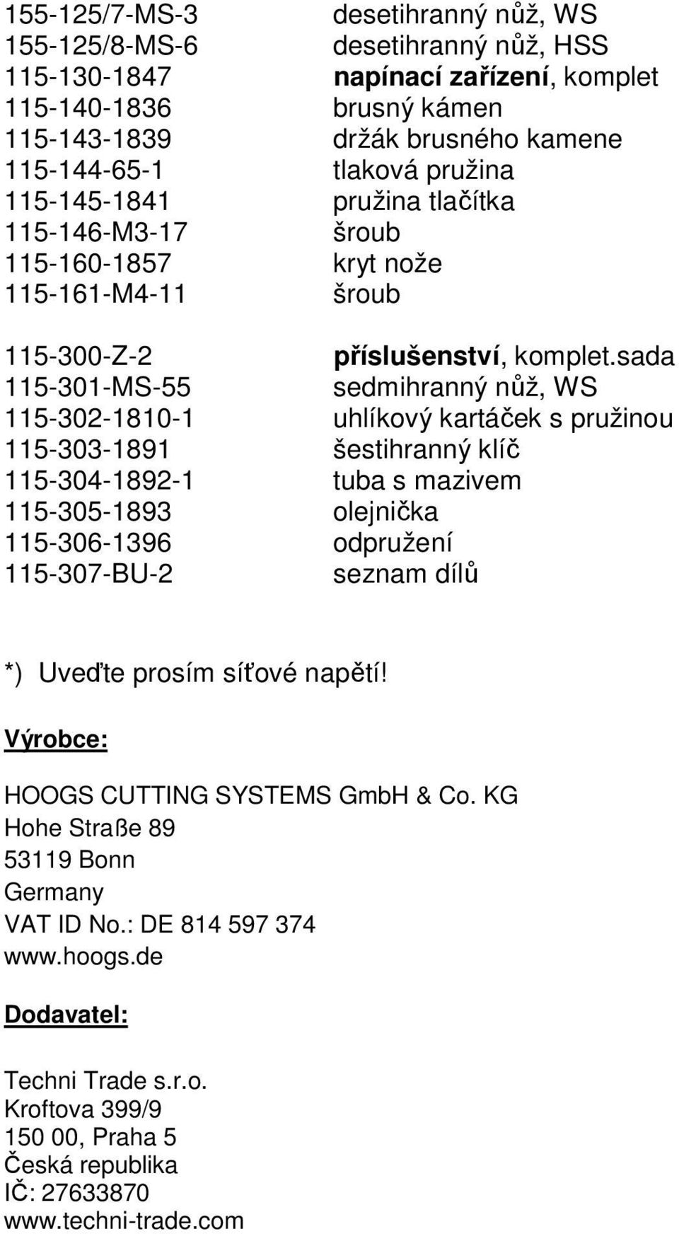 sada 115-301-MS-55 sedmihranný nůž, WS 115-302-1810-1 uhlíkový kartáček s pružinou 115-303-1891 šestihranný klíč 115-304-1892-1 tuba s mazivem 115-305-1893 olejnička 115-306-1396 odpružení