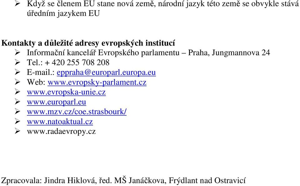 : + 420 255 708 208 E-mail.: eppraha@europarl.europa.eu Web: www.evropsky-parlament.cz www.evropska-unie.cz www.europarl.eu www.