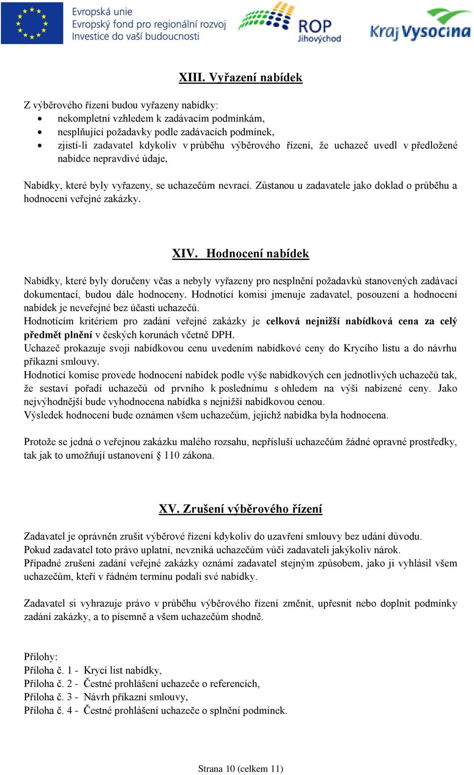 XIV. Hodnocení nabídek Nabídky, které byly doručeny včas a nebyly vyřazeny pro nesplnění požadavků stanovených zadávací dokumentací, budou dále hodnoceny.