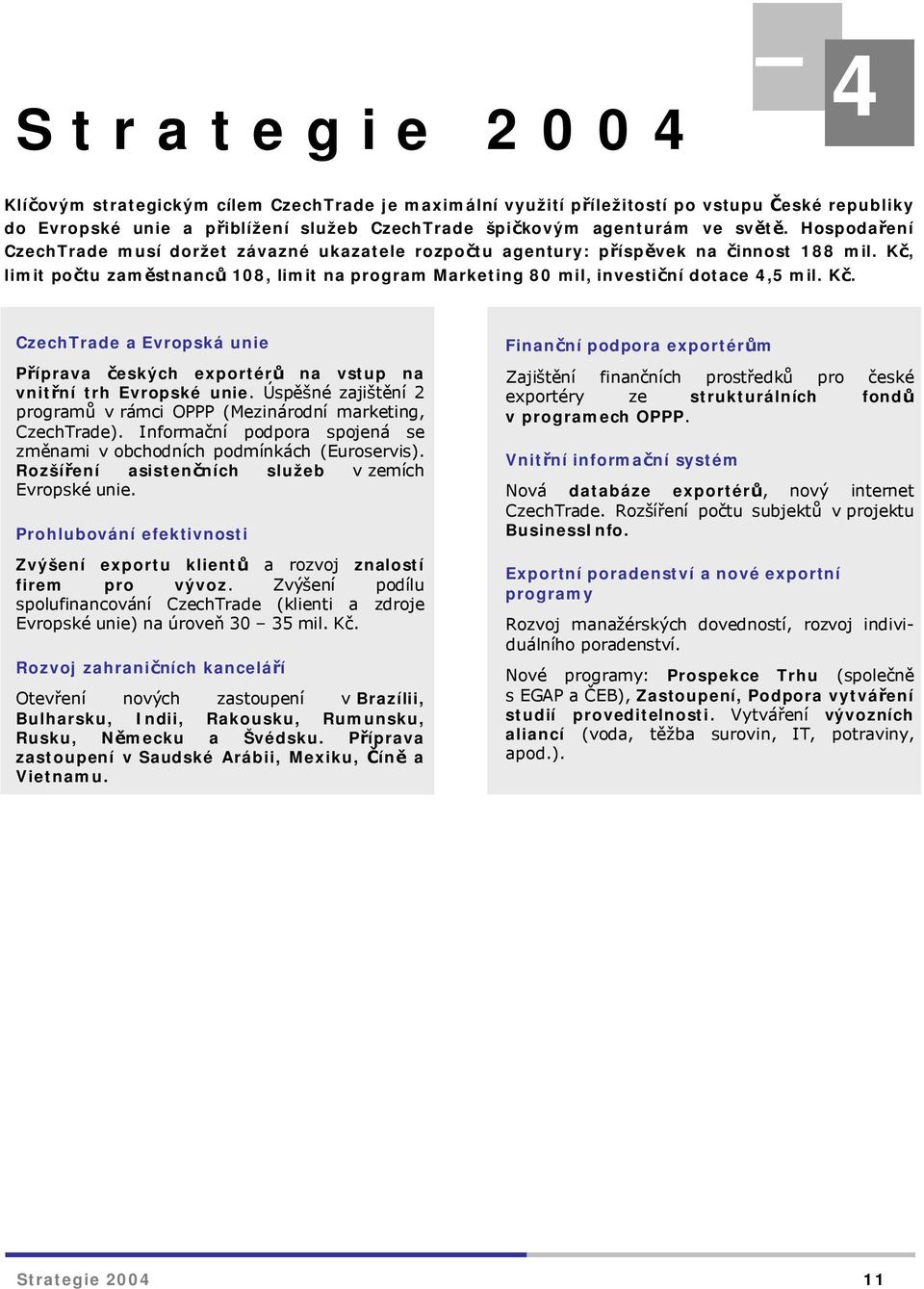 Úspěšné zajištění 2 programů v rámci OPPP (Mezinárodní marketing, CzechTrade). Informační podpora spojená se změnami v obchodních podmínkách (Euroservis).