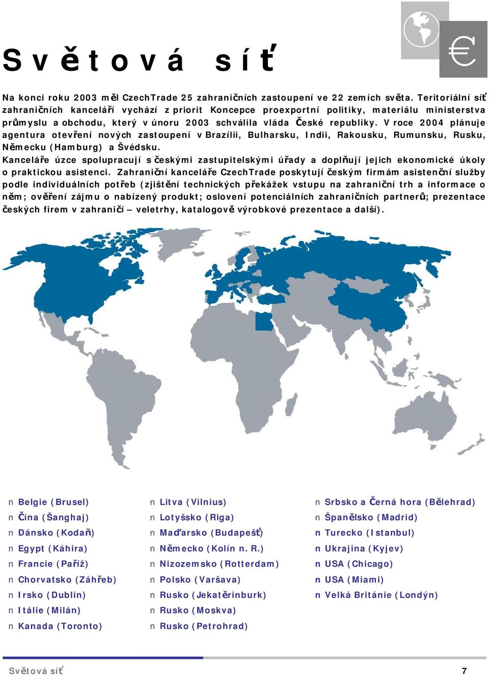 V roce 2004 plánuje agentura otevření nových zastoupení v Brazílii, Bulharsku, Indii, Rakousku, Rumunsku, Rusku, Německu (Hamburg) a Švédsku.