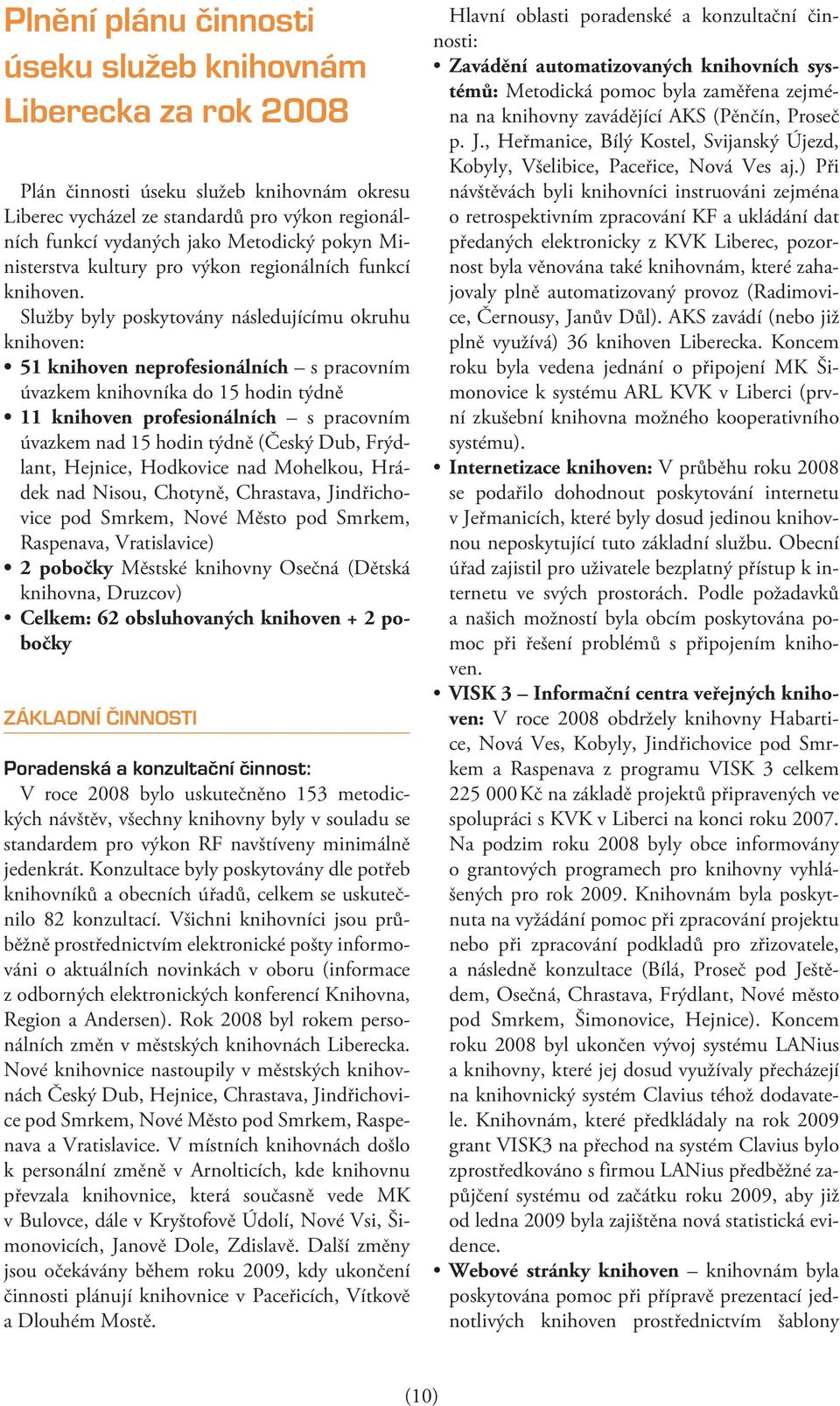 Služby byly poskytovány následujícímu okruhu knihoven: 51 knihoven neprofesionálních s pracovním úvazkem knihovníka do 15 hodin týdně 11 knihoven profesionálních s pracovním úvazkem nad 15 hodin