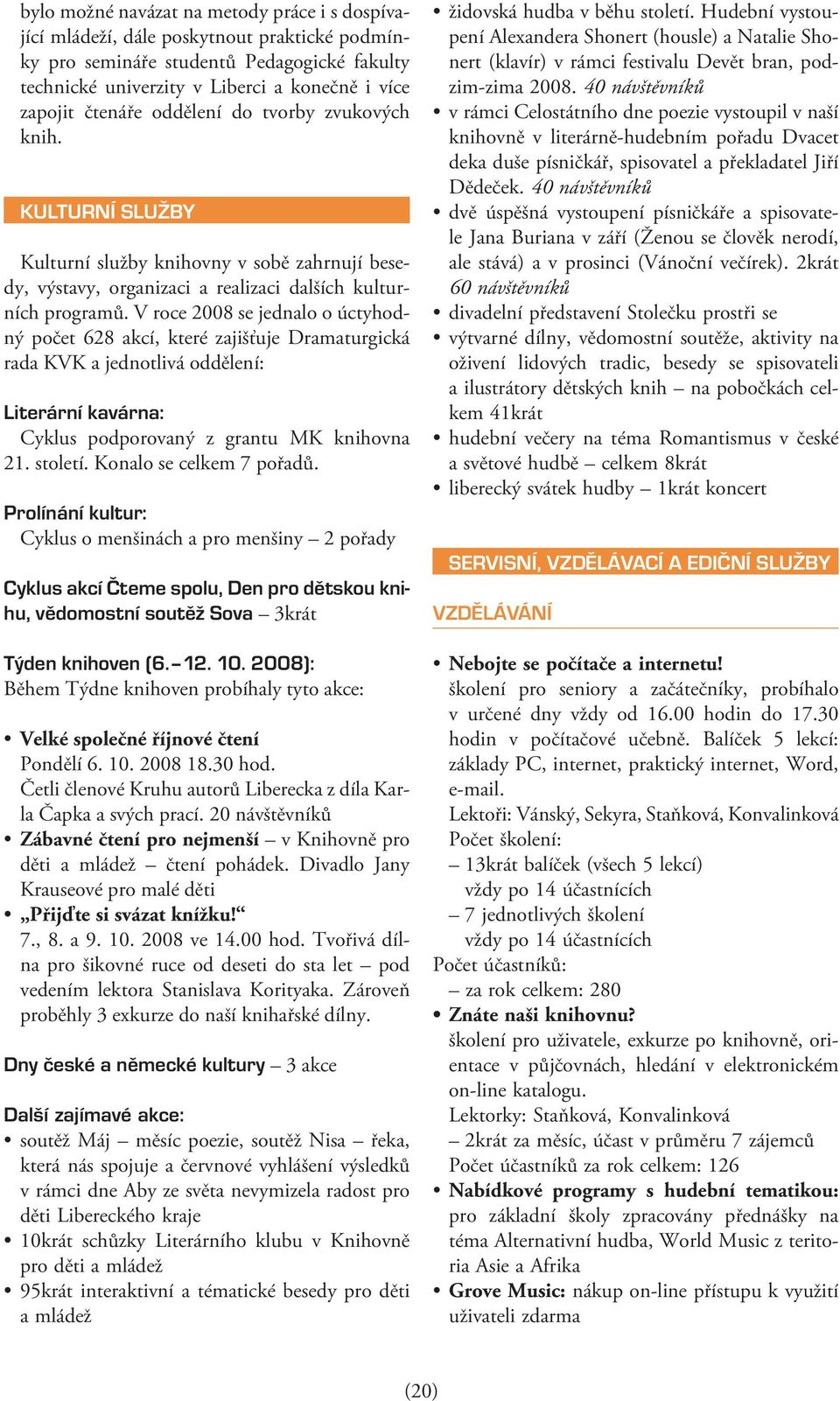 V roce 2008 se jednalo o úctyhodný počet 628 akcí, které zajišťuje Dramaturgická rada KVK a jednotlivá oddělení: Literární kavárna: Cyklus podporovaný z grantu MK knihovna 21. století.