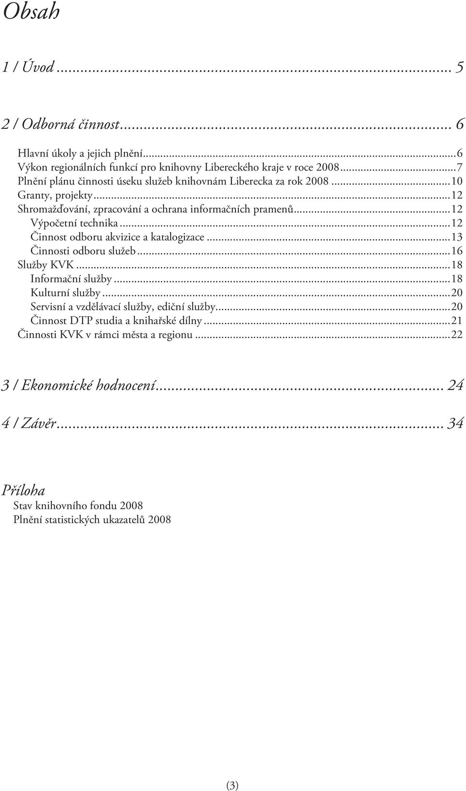 ..12 Činnost odboru akvizice a katalogizace...13 Činnosti odboru služeb...16 Služby KVK...18 Informační služby...18 Kulturní služby...20 Servisní a vzdělávací služby, ediční služby.