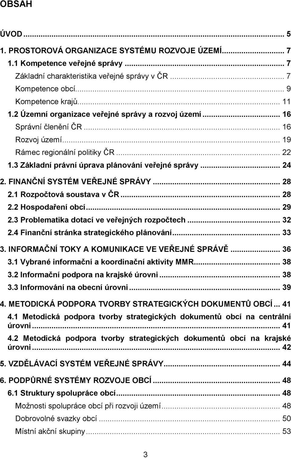 FINANČNÍ SYSTÉM VEŘEJNÉ SPRÁVY... 28 2.1 Rozpočtová soustava v ČR... 28 2.2 Hospodaření obcí... 29 2.3 Problematika dotací ve veřejných rozpočtech... 32 2.4 Finanční stránka strategického plánování.