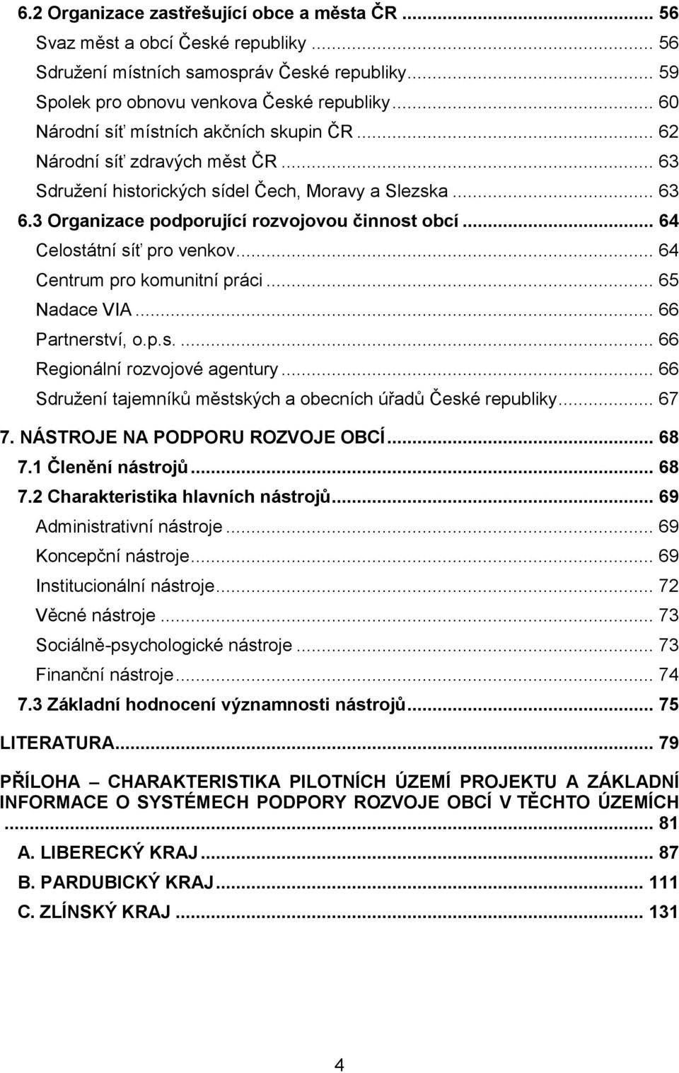 .. 64 Celostátní síť pro venkov... 64 Centrum pro komunitní práci... 65 Nadace VIA... 66 Partnerství, o.p.s.... 66 Regionální rozvojové agentury.