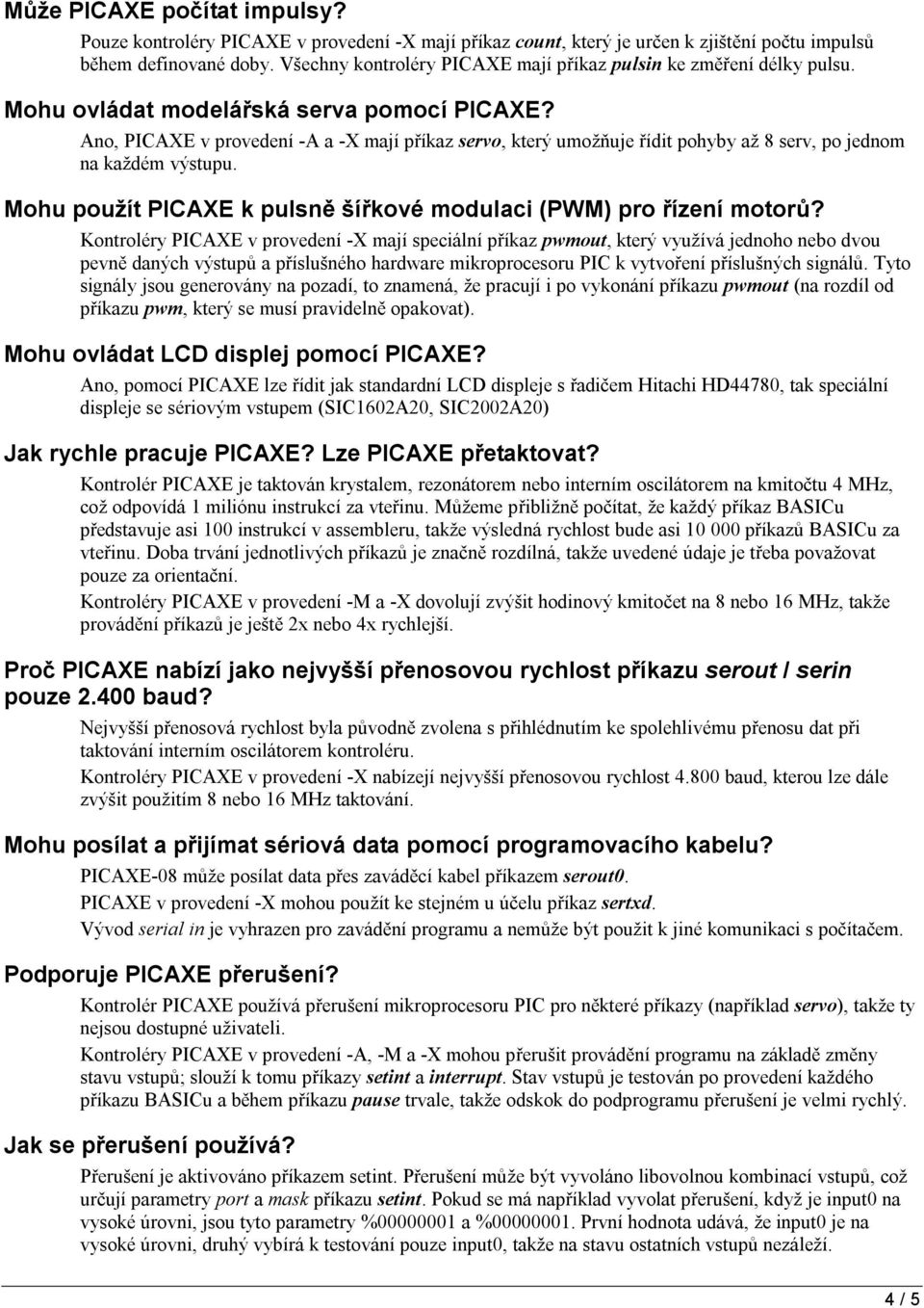 Ano, PICAXE v provedení -A a -X mají příkaz servo, který umožňuje řídit pohyby až 8 serv, po jednom na každém výstupu. Mohu použít PICAXE k pulsně šířkové modulaci (PWM) pro řízení motorů?