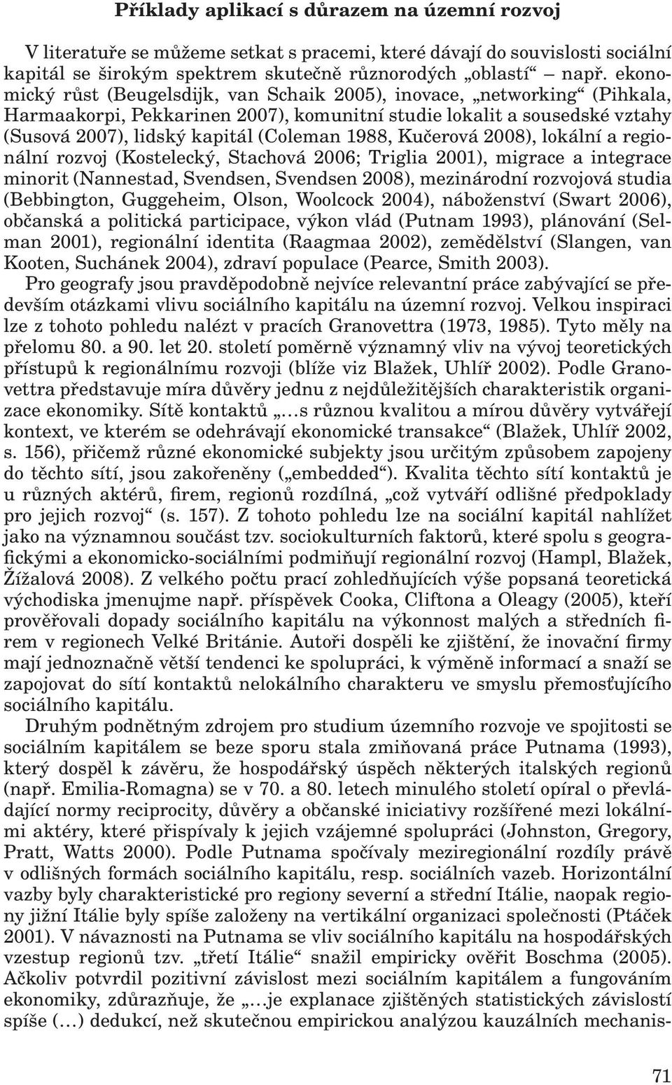 Kučerová 2008), lokální a regionální rozvoj (Kostelecký, Stachová 2006; Triglia 2001), migrace a integrace minorit (Nannestad, Svendsen, Svendsen 2008), mezinárodní rozvojová studia (Bebbington,