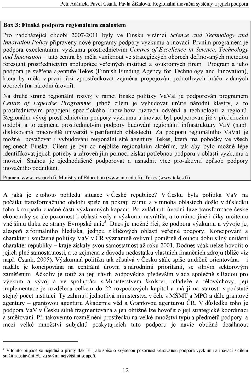 Prvním programem je podpora excelentnímu výzkumu prostřednictvím Centres of Excellence in Science, Technology and Innovation tato centra by měla vzniknout ve strategických oborech definovaných