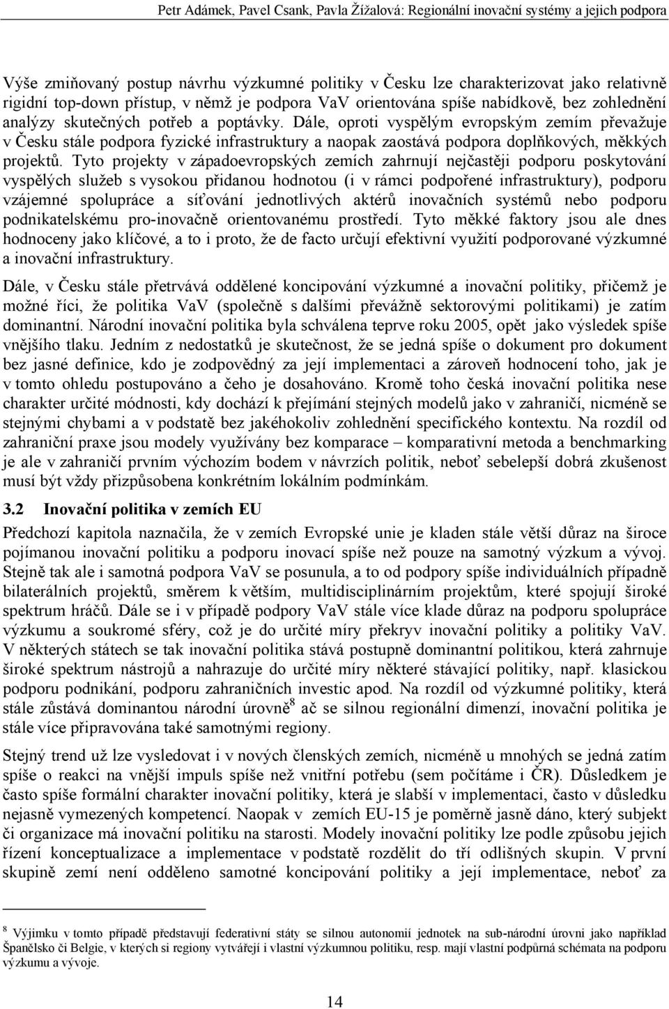 Dále, oproti vyspělým evropským zemím převažuje v Česku stále podpora fyzické infrastruktury a naopak zaostává podpora doplňkových, měkkých projektů.