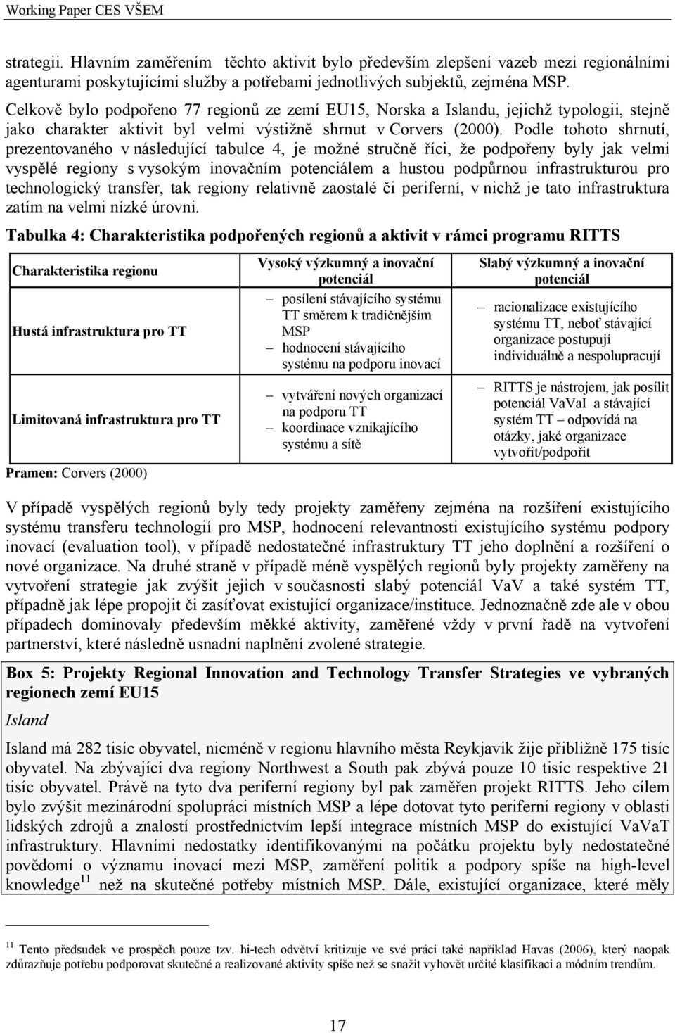 Podle tohoto shrnutí, prezentovaného v následující tabulce 4, je možné stručně říci, že podpořeny byly jak velmi vyspělé regiony s vysokým inovačním potenciálem a hustou podpůrnou infrastrukturou pro