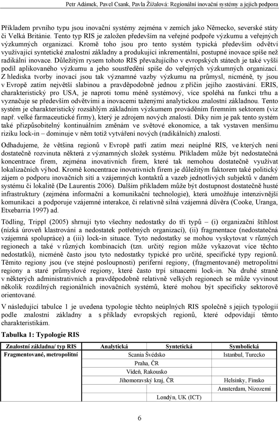 Kromě toho jsou pro tento systém typická především odvětví využívající syntetické znalostní základny a produkující inkrementální, postupné inovace spíše než radikální inovace.