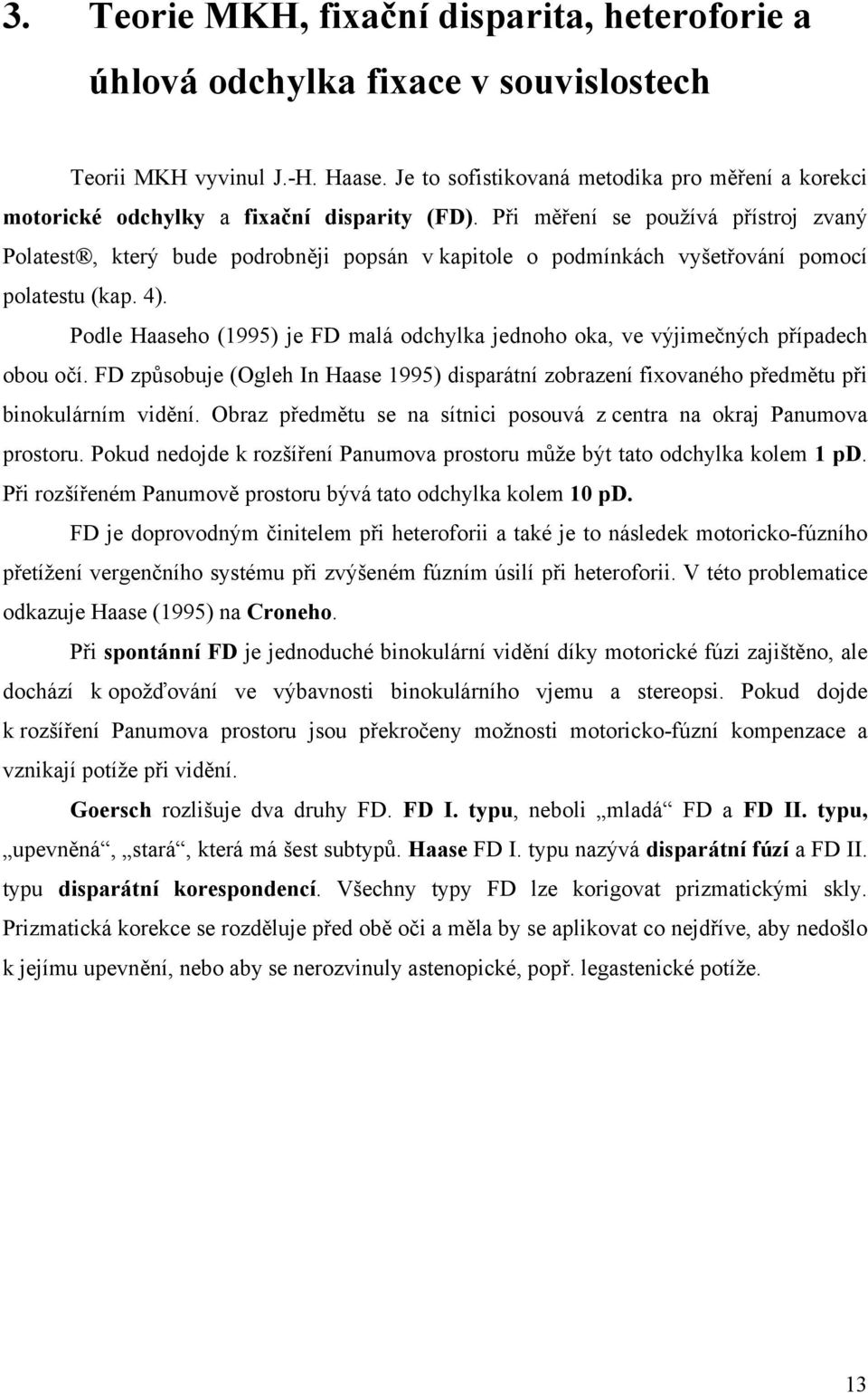 Při měření se používá přístroj zvaný Polatest, který bude podrobněji popsán v kapitole o podmínkách vyšetřování pomocí polatestu (kap. 4).