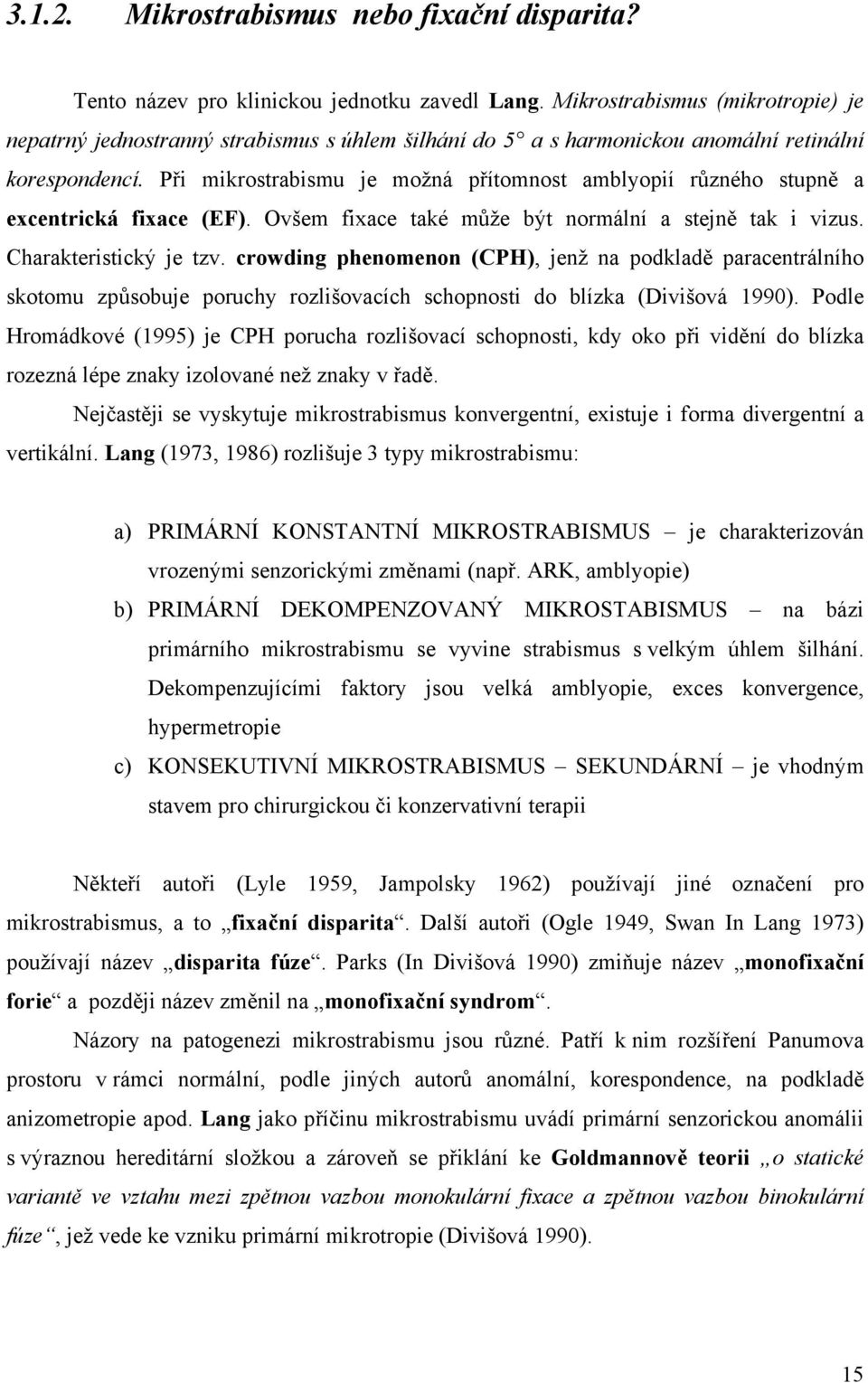 Při mikrostrabismu je možná přítomnost amblyopií různého stupně a excentrická fixace (EF). Ovšem fixace také může být normální a stejně tak i vizus. Charakteristický je tzv.